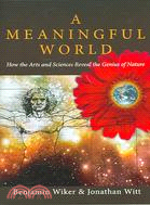 A Meaningful World ─ How the Arts And Sciences Reveal the Genius of Nature