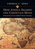 How Africa Shaped the Christian Mind ─ Rediscovering the African Seedbed of Western Christianity