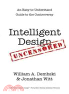 Intelligent Design Uncensored ─ An Easy-to-Understand Guide to the Controversy