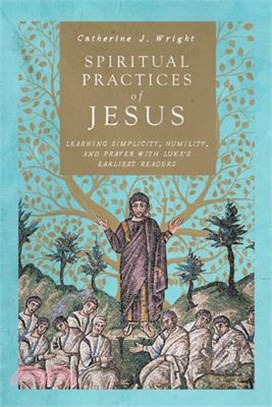Spiritual Practices of Jesus ― Learning Simplicity, Humility, and Prayer With Luke's Earliest Readers