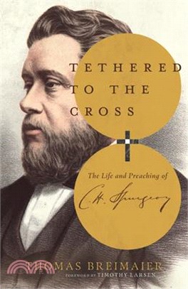 Tethered to the Cross ― The Life and Preaching of Charles H. Spurgeon