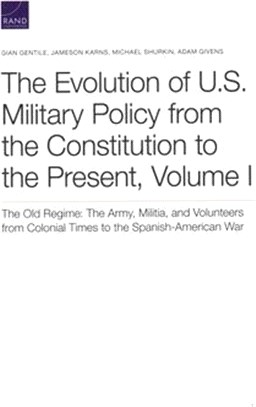 The Evolution of U.S. Military Policy from the Constitution to the Present ― The Old Regime: the Army, Militia, and Volunteers from Colonial Times to the Spanish-American War