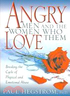Angry Men And The Women Who Love Them: Breaking The Cycle Of Physical And Emotional Abuse
