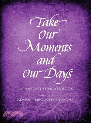 Take Our Moments and Our Days: An Anabaptist Prayer Book: Advent Through Pentecost