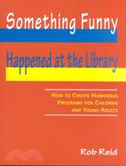 Something Funny Happened at the Library: How to Create Humorous Programs for Children and Young Adults