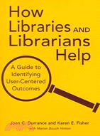 How Libraries And Librarians Help: A Guide To Identifying User-Centered Outcomes