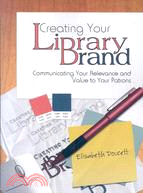 Creating Your Library Brand: Communicating Your Relevance and Value to Your Patrons