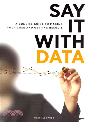 Say It With Data ─ A Concise Guide to Making Your Case and Getting Results