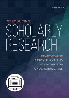 Introducing Scholarly Research: Ready-To-Use Lesson Plans and Activities for Undergraduates: Ready-To-Use Lesson Plans and Activities for Undergraduat