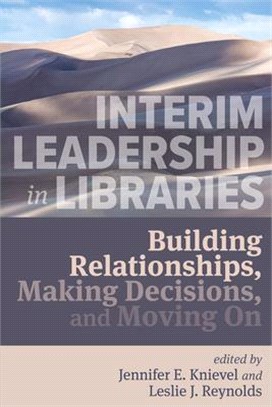 Interim Leadership in Libraries:: Building Relationships, Making Decisions, and Moving on