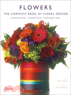 Flowers: The Complete Book Of Floral Design : choosing, Creating, Presenting