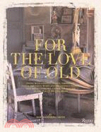 For the Love of Old: Living With Chipped, Frayed, Tarnished, Faded, Tattered, Worn, and Weathered Things That Bring Comfort, Character, and Joy to the Places We Call Home