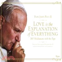 Love Is the Explanation of Everything ─ 365 Meditations with the Pope: Essential Thoughts of Pope John Paul II on Questions of Faith and Conscience
