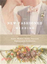 The New-Fashioned Wedding—Designing Your Artful, Modern, Crafty, Textured, Sophisticated Celebration