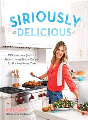 Siriously Delicious ― 100 Nutritious and Not So Nutritious Simple Recipes for the Real Home Cook