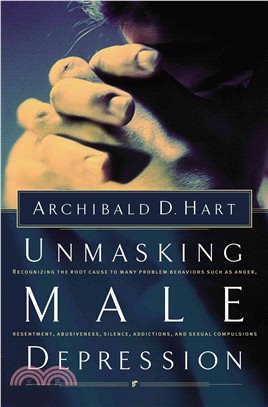 Unmasking Male Depression ─ Recognizing the Root Cause to Many Problem Behaviors Such As Anger, Resentment, Abusiveness, Silence, Addictions, and Sexual Compulsiveness