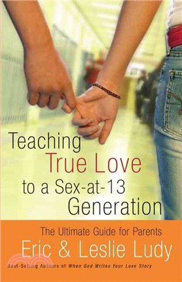 Teaching True Love To A Sex-at-13 Generation ─ The Ultimate Guide for Parents