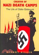 Creator of Nazi Death Camps: The Life of Odilo Globocnik