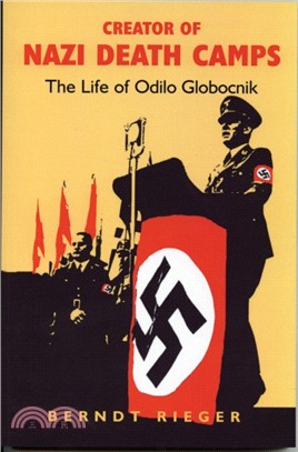 Creator of Nazi Death Camps：The Life of Odilo Globocnik