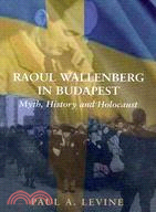 Raoul Wallenberg in Budapest: Myth, History and Holocaust