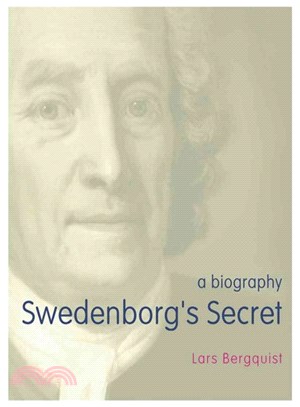 Swedenborg's Secret ─ The Meaning and Significance of the Word of God, the Life of the Angels, and Service to God; a Biography