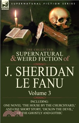 The Collected Supernatural and Weird Fiction of J. Sheridan Le Fanu：Volume 3-Including One Novel 'The House by the Churchyard, ' and One Short Story,