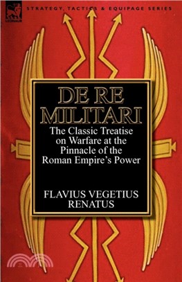 De Re Militari (Concerning Military Affairs)：the Classic Treatise on Warfare at the Pinnacle of the Roman Empire's Power