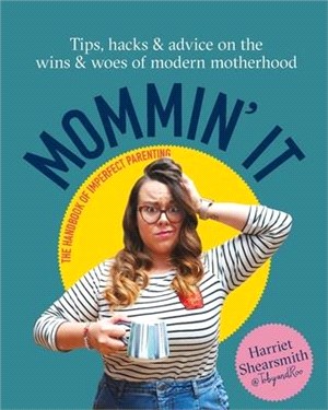 Mommin' It: Tips, Hacks & Advice on the Wins and Woes of Modern Motherhood