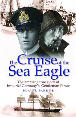 The Cruise of the Sea Eagle：The Story of Imperial Germany's Gentleman Pirate