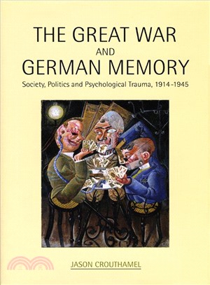 The Great War and German Memory: Society, Politics and Psychological Trauma, 1914- 1945