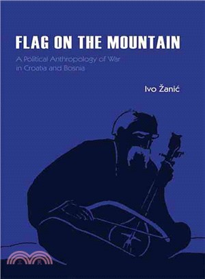 Flag on the Mountain ― A Political Anthropology of War in Croatia And Bosnia-Herzegovina 1990-1995