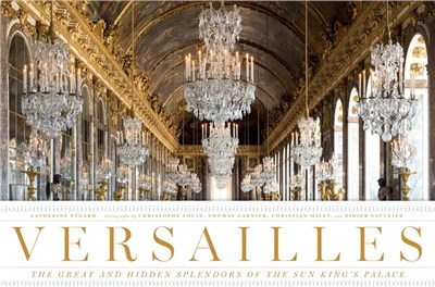 Versailles :the great and hidden splendors of the Sun King's palace /