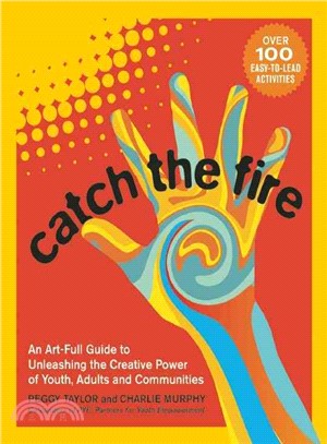 Catch the Fire ─ An Art-Full Guide to Unleashing the Creative Power of Youth, Adults and Communities