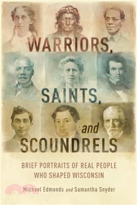 Warriors, Saints, and Scoundrels ─ Brief Portraits of Real People Who Shaped Wisconsin