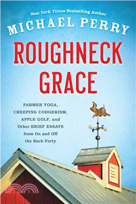 Roughneck Grace ─ Farmer Yoga, Creeping Codgerism, Apple Golf, and Other Brief Essays from On and Off the Back Forty