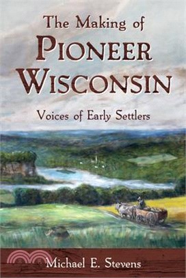 The Making of Pioneer Wisconsin ― Voices of Early Settlers