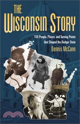 The Wisconsin Story ― 150 People, Places, and Turning Points That Shaped the Badger State