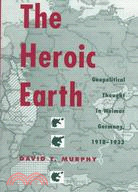 The Heroic Earth: Geopolitical Thought in Weimar Germany, 1918-1933