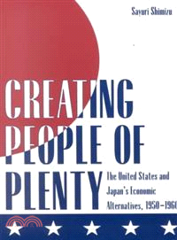 Creating People of Plenty ― The United States and Japan's Economic Alternatives, 1950-1960