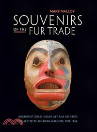 Souvenirs of the Fur Trade: Northwest Coast Indian Art & Artifacts Collected by American Mariners, 1788-1844