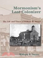 Mormonism's Last Colonizer ─ The Life and Times of William H. Smart