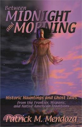 Between Midnight and Morning ― Historic Hauntings and Ghost Tales from the Frontier, Hispanic and Native American Traditions