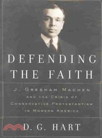 Defending the Faith ─ J. Gresham Machen and the Crisis of Conservative Protestantism in Modern America