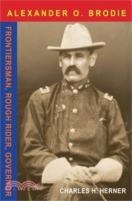 Alexander O. Brodie: Frontiersman, Rough Rider, Governor