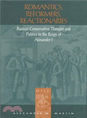 Romantics, Reformers, Reactionaries ─ Russian Conservative Thought and Politics in the Reign of Alexander I