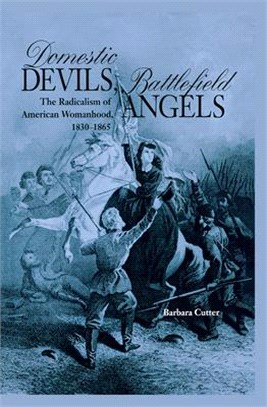 Domestic Devils, Battlefield Angels ― The Radicalism of American Womanhood, 1830-1865