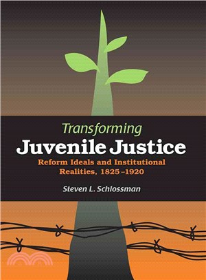 Transforming Juvenile Justice: Reform Ideals And Institutional Realities, 1825-1920