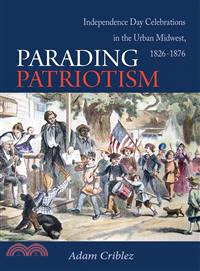 Parading Patriotism ─ Independence Day Celebrations in the Urban Midwest, 1826-1876