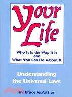 Your Life ─ Why It Is the Way It Is and What You Can Do About It : Understanding the Universal Laws