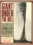 Giant Under The Hill: A History of the Spindletop Oil Discovery at Beaumont, Texas, in 1901